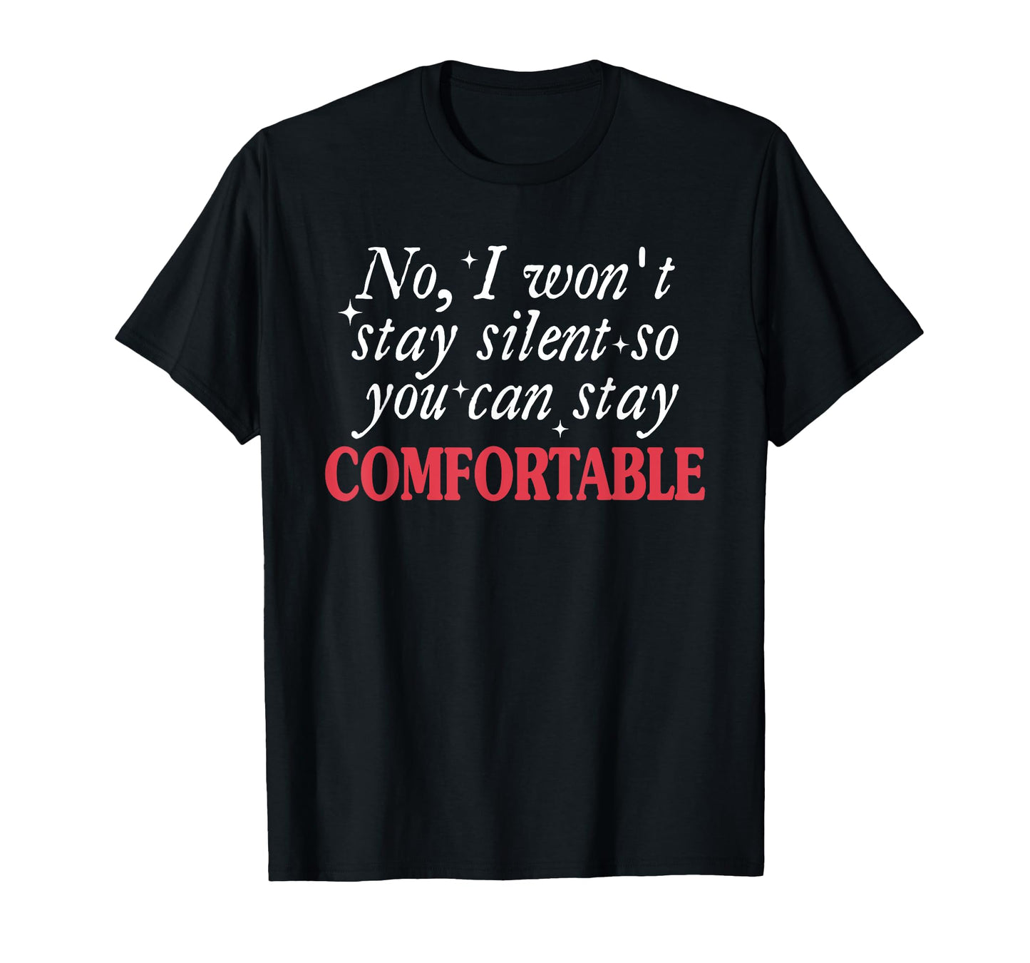 No I Won't Stay Silent So You Can Stay Comfortable Quote T-Shirt