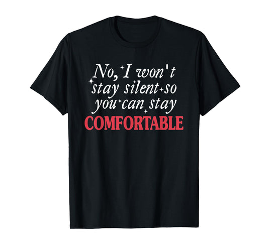 No I Won't Stay Silent So You Can Stay Comfortable Quote T-Shirt