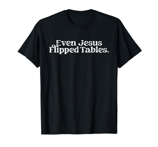 Even Jesus Flipped Tables Funny Jesus Lovers Christian Funny T-Shirt