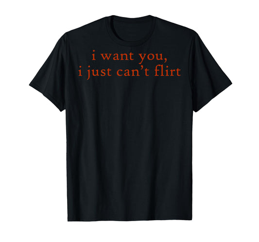 (ON Back) I Want You I Just Can't Flirt Funny Quote T-Shirt