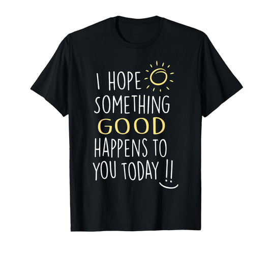 I Hope Something Good Happens To You Today Kindness Quote T-Shirt