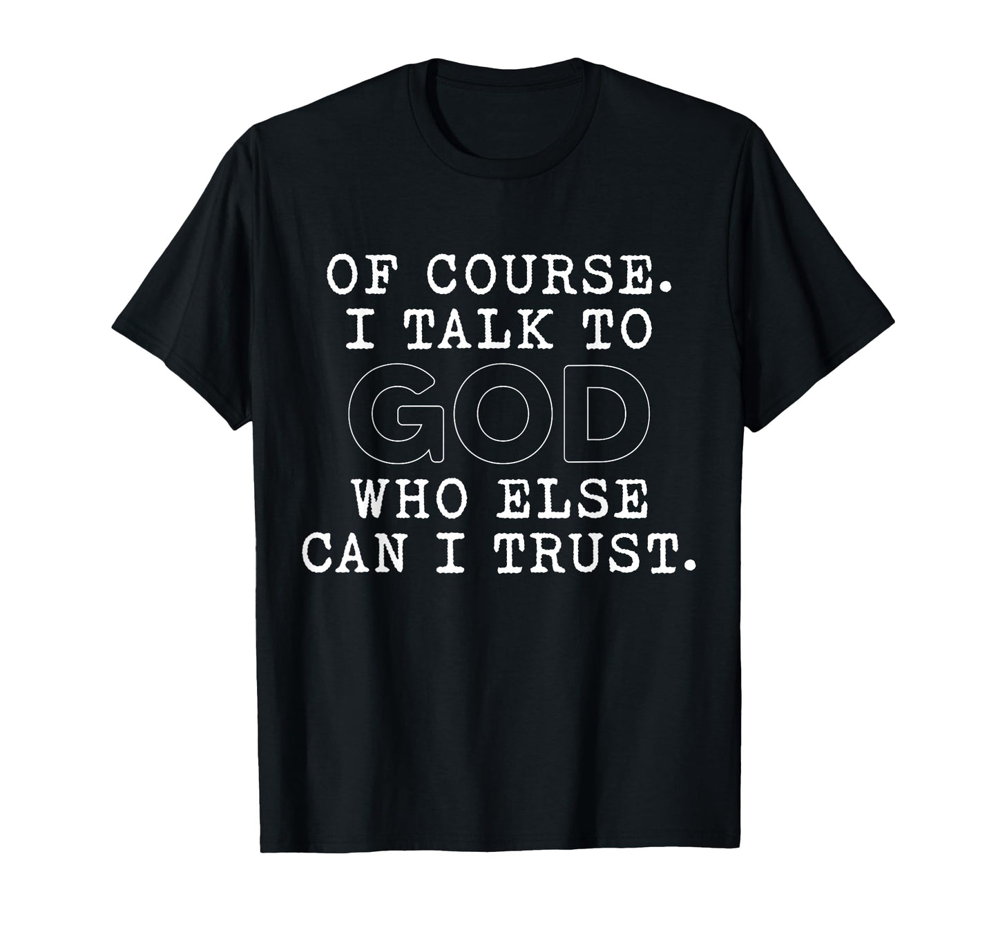 of Course I Talk to God Who Else can I Trust T-Shirt