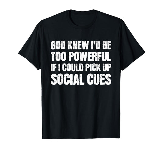 God Knew I'd Be Too Powerful If I Could Pick Up Social Cues T-Shirt