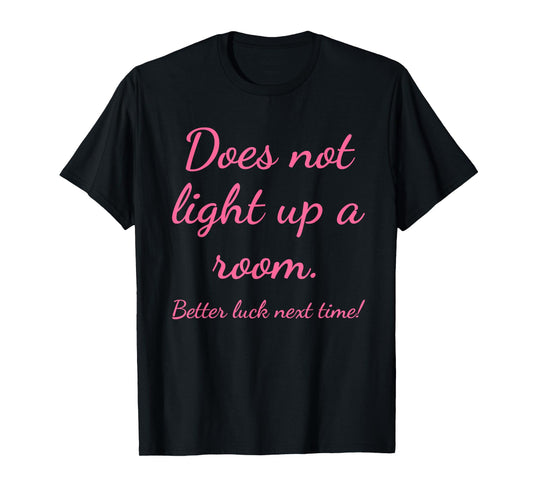 Does Not Light Up A Room. Better Luck Next Time Design T-Shirt