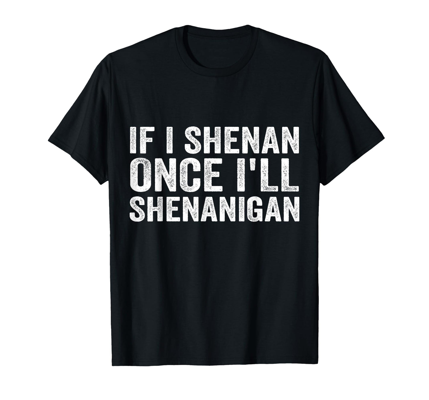 IF I SHENAN ONCE I'LL SHENANIGAN T-Shirt