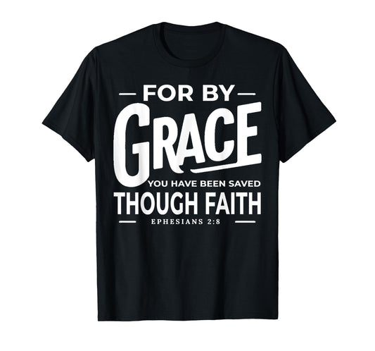 for by Grace You Have Been Saved Through Faith Ephesians 2 8 T-Shirt