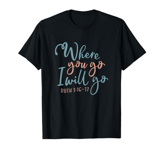 Where You Go I Will Go God Faith Jesus T-Shirt