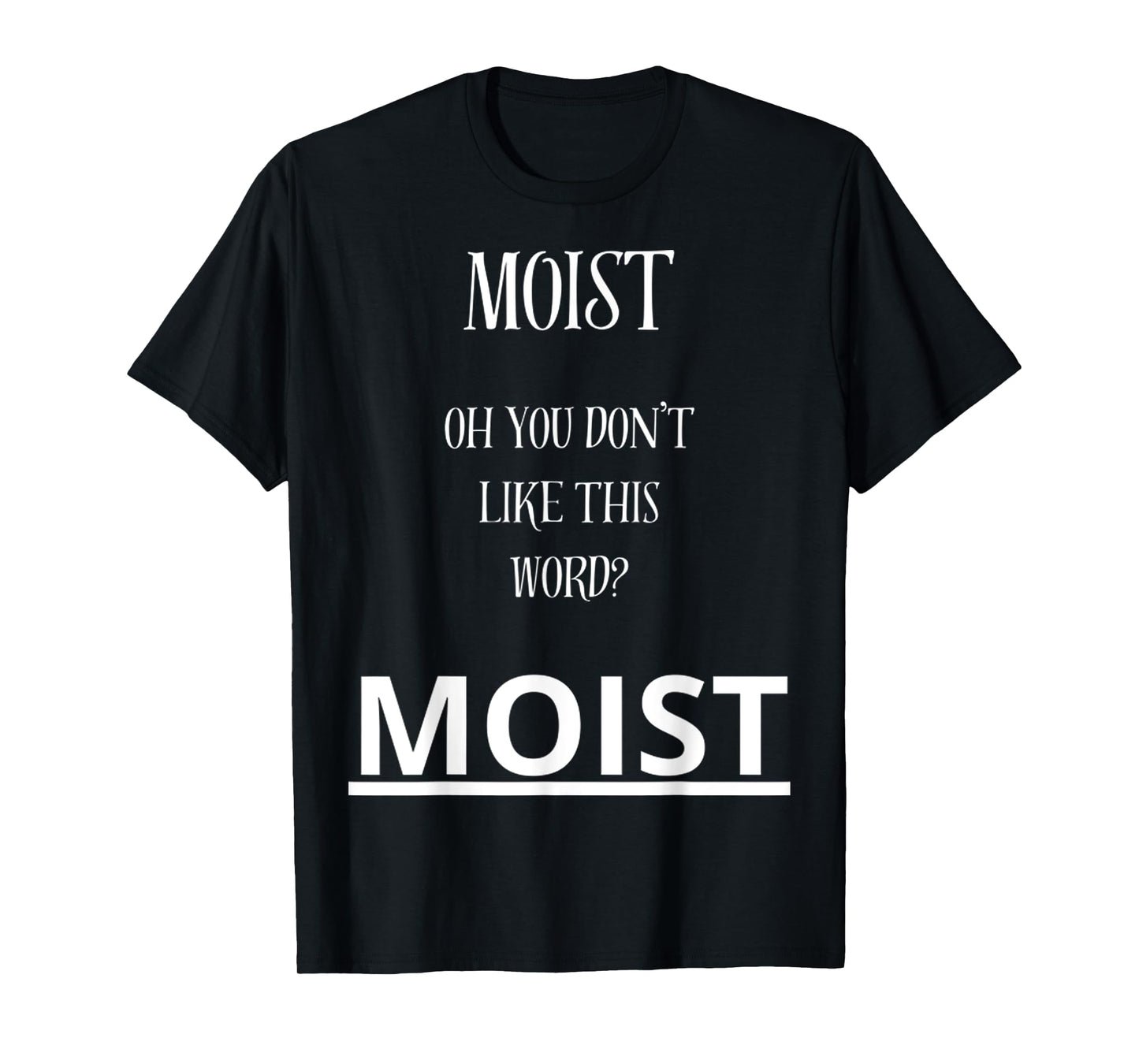 Moist Oh You Don't Like This Word Moist Funny Sarcasm Quotes T-Shirt