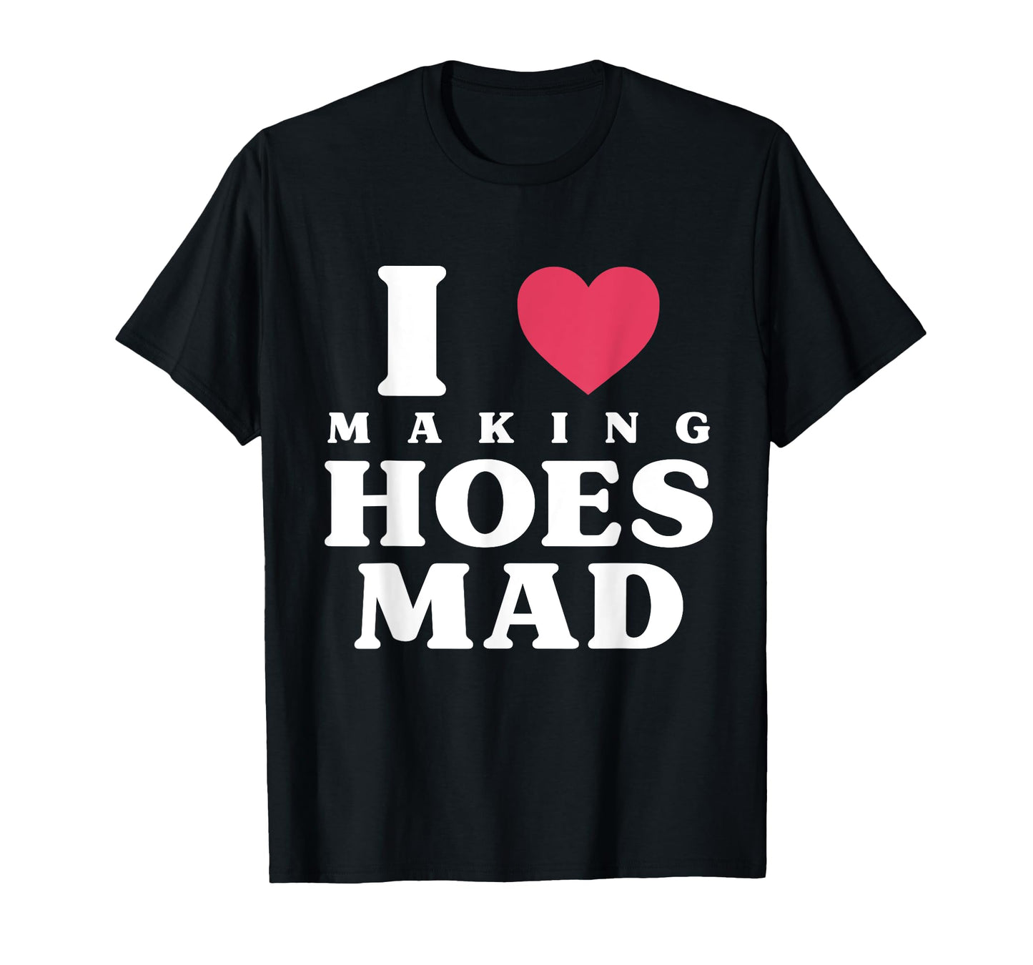 Funny I Love Making Hoes Mad Apparel T-Shirt