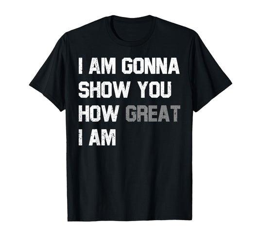 Funny Motivational Quote Show You How Great I Am T-Shirt