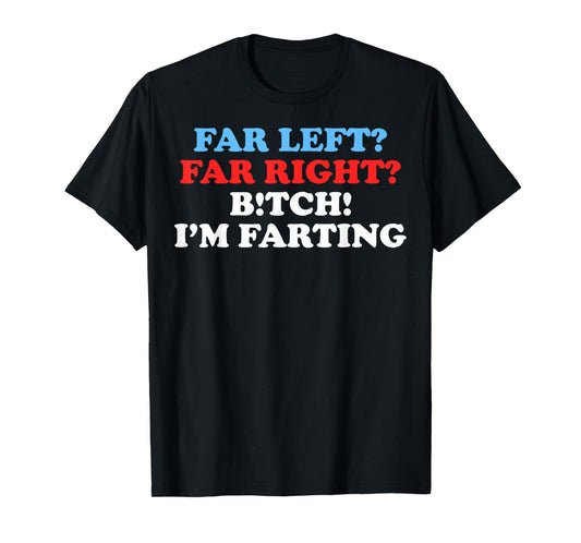 Far Left Far Right Bitch I'm Far-Ting Funny Meme Saying Gift T-Shirt