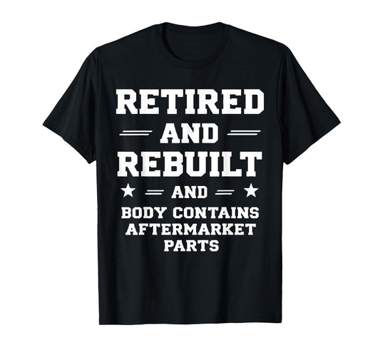 Retirement Humor Quote Rebuilt Body With Replacement Parts T-Shirt