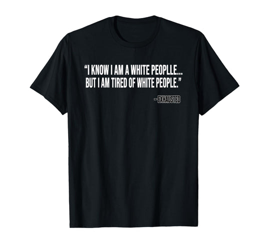 I Know I Am A White People But I Am Tired Of White People T-Shirt