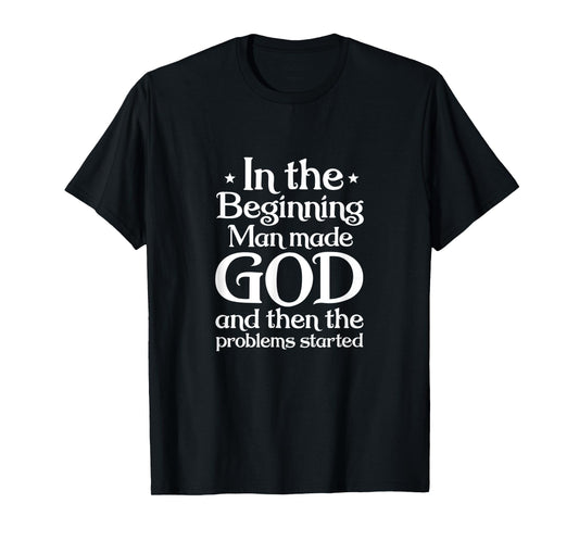 Atheist In Beginning Man Made God The Problems Started T-Shirt