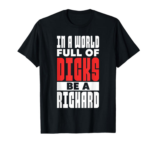 In A World Full of Dicks Be A Richard Name Adult Humor T-Shirt