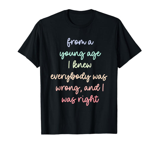 from A Young Age I Knew Everybody was Wrong, and I was Right T-Shirt