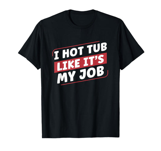 I Hot Tub Like It's My Job Funny Hot Tubs T-Shirt
