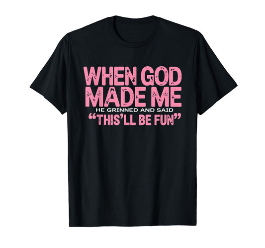 When God Made Me He Grinned and Said This'll Be Fun Funny T-Shirt