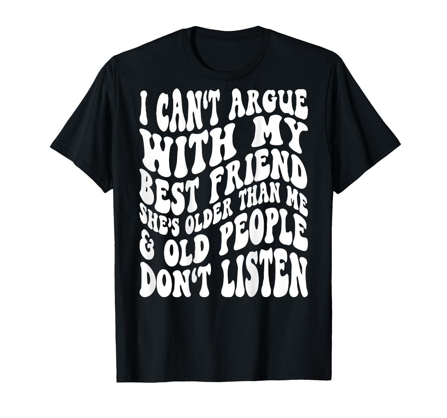 I Can't Argue With My Best Friend She's Older Than Me T-Shirt