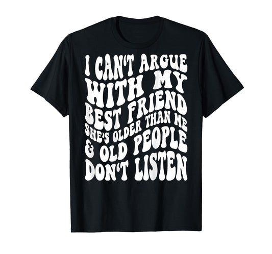 I Can't Argue With My Best Friend She's Older Than Me T-Shirt