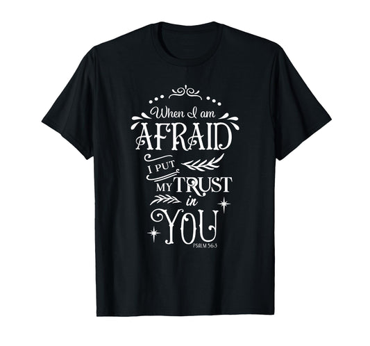 When I Am Afraid I Put My Trust In You Psalm 56:3 T-Shirt