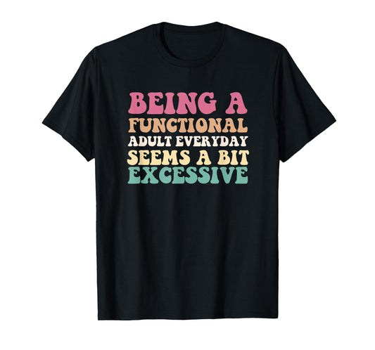 Being A Functional Adult Everyday Seems A Bit Excessive T-Shirt