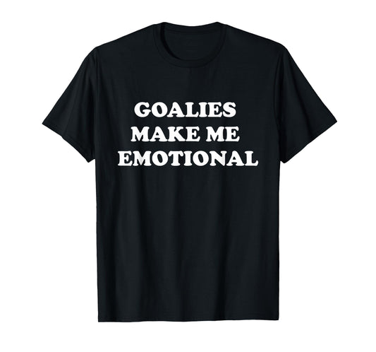 Goalies Make Me Emotional Funny Sport Lovers Quote T-Shirt