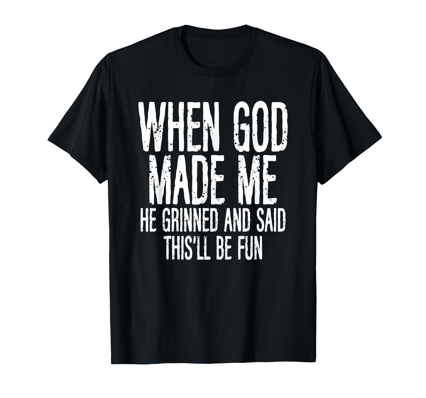 When God Made Me He Grinned Said Fun Sarcastic Funny Men T-Shirt