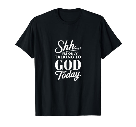 Shh I'm Only Talking to God Today Christian Faith T-Shirt