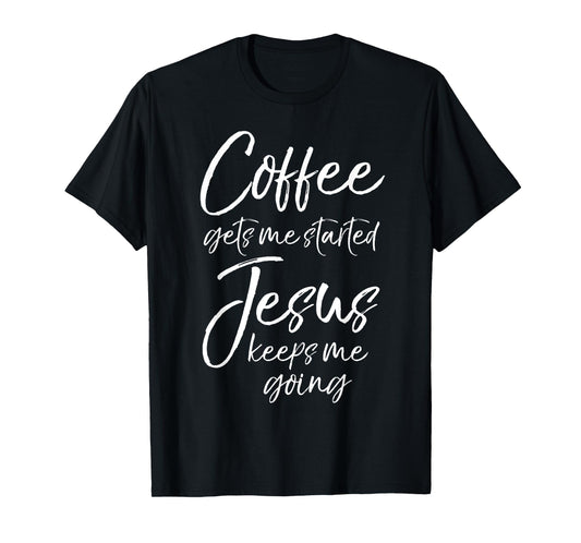 Funny Women's Coffee Gets Me Started Jesus Keeps Me Going T-Shirt