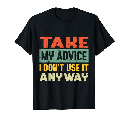 Take My Advice I Don't Use it Anyway Humor Quote T-Shirt