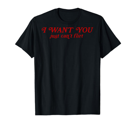 I Want You I Just Can't Flirt Quote Funny T-Shirt