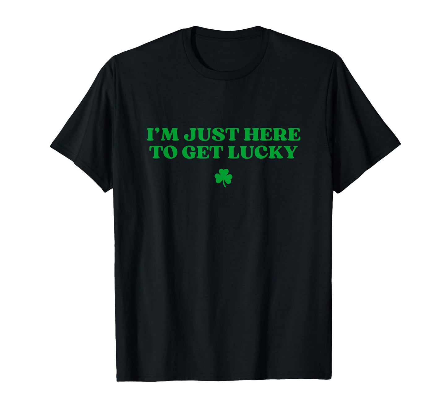 I’m Just Here To Get Lucky Shamrock Funny St Patricks Day T-Shirt
