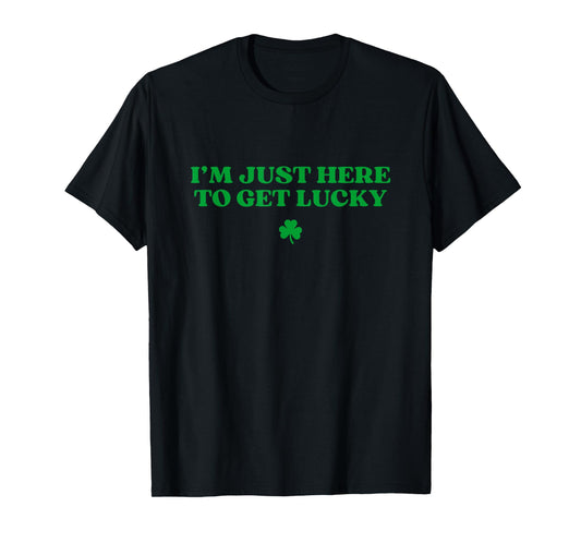 I’m Just Here To Get Lucky Shamrock Funny St Patricks Day T-Shirt