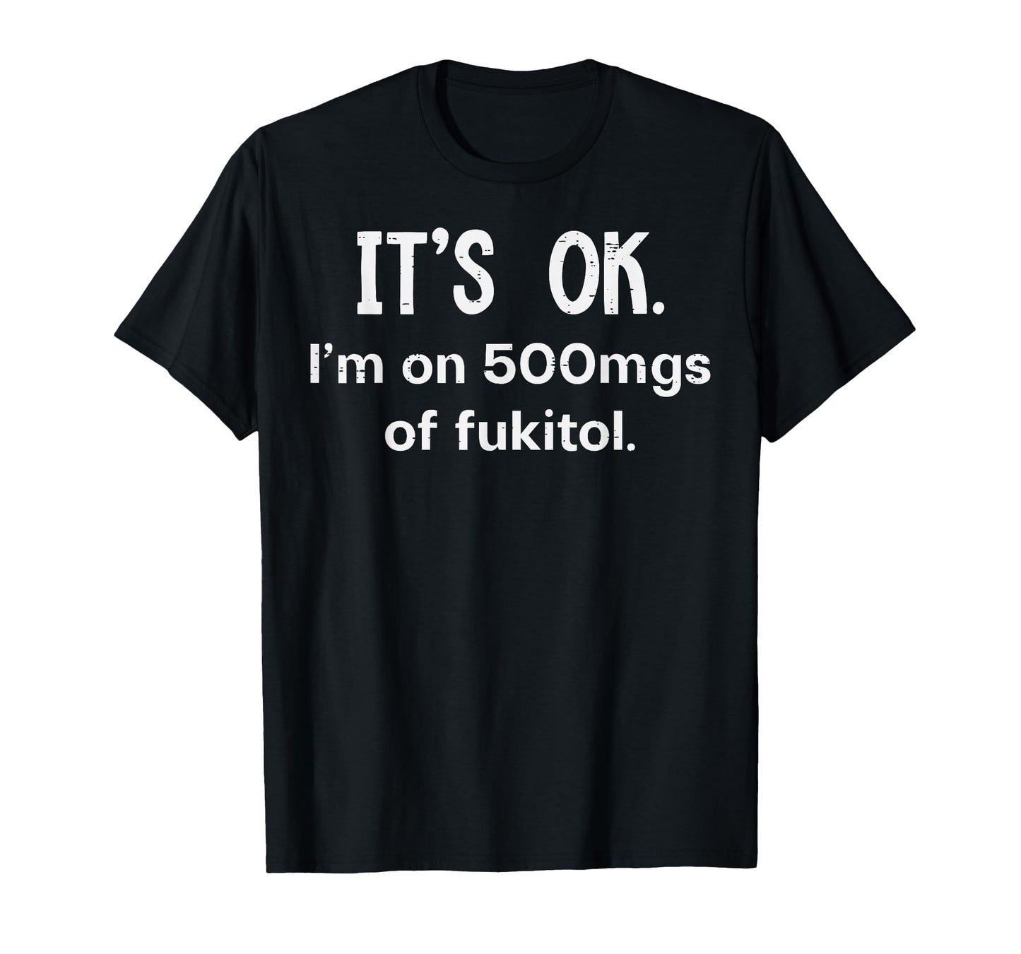 Its Ok Im On 500mgs Fukitol Funny Saying Sarcastic Women Men T-Shirt