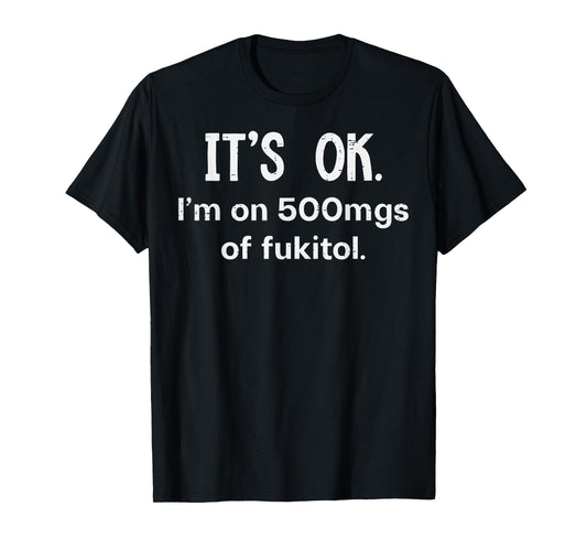 Its Ok Im On 500mgs Fukitol Funny Saying Sarcastic Women Men T-Shirt