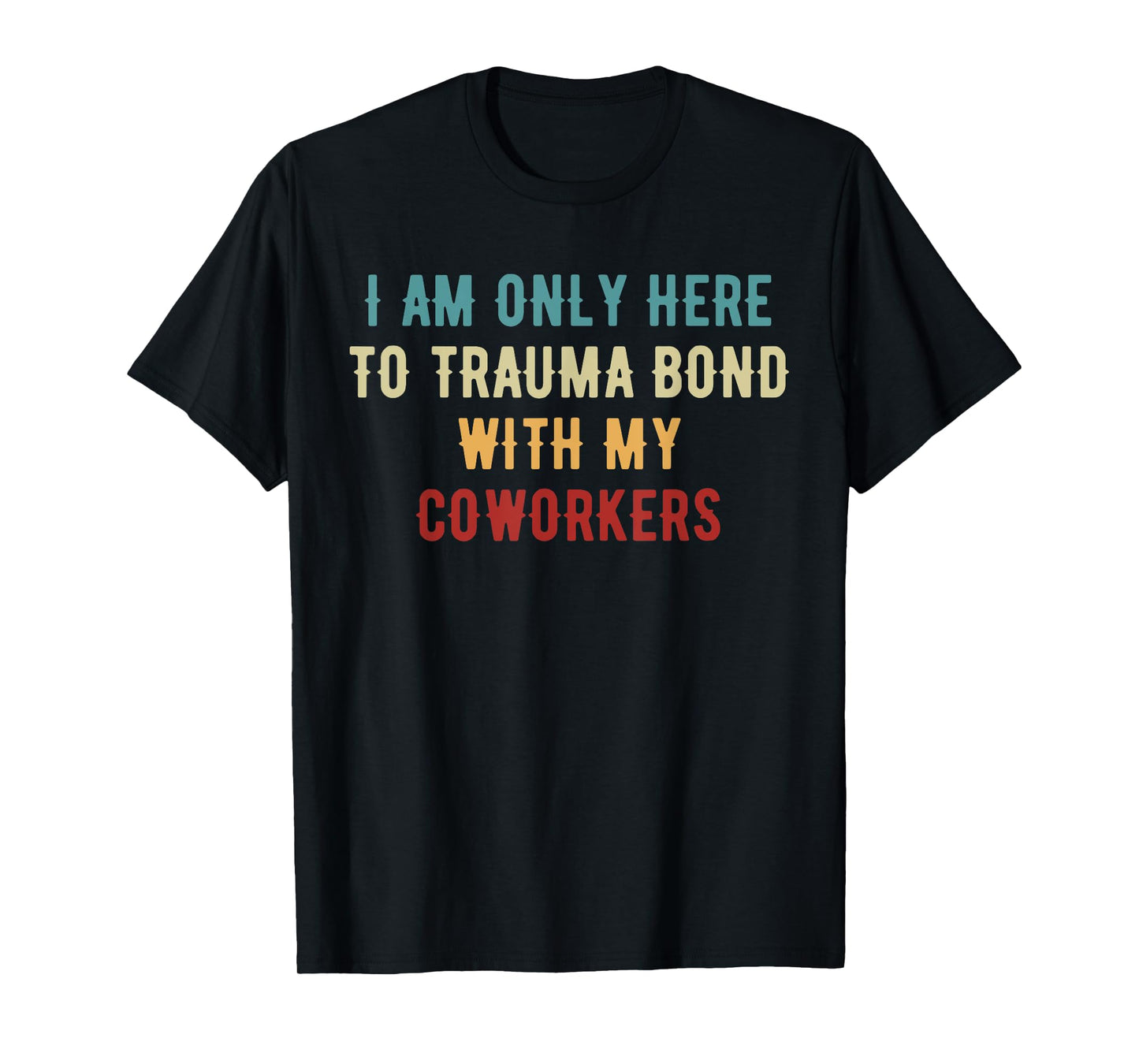 I Am Only Here To Trauma Bond With My Coworkers Quote Gifts T-Shirt