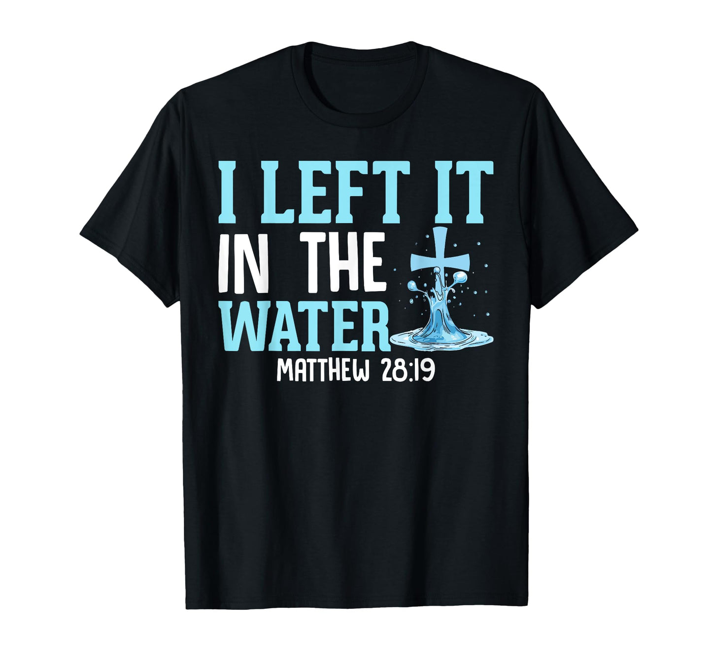 I Left It in the Water Matthew 28:19 Christian Church T-Shirt