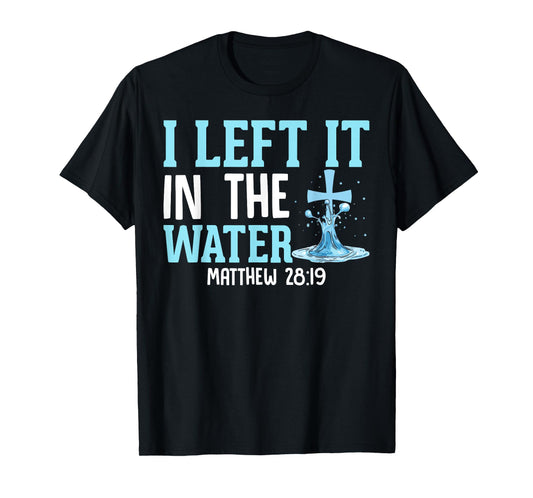 I Left It in the Water Matthew 28:19 Christian Church T-Shirt