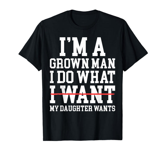 Funny Dad Father I'm A Grown Man I Do What My Daughter Wants T-Shirt