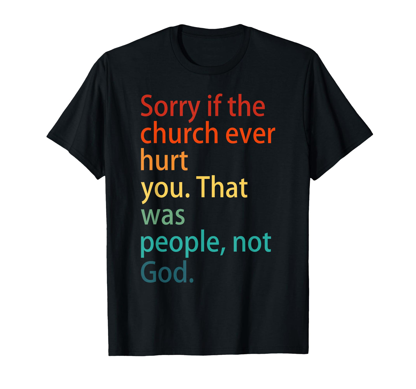 Sorry If The Church Ever Hurt You. That Was People, Not God. T-Shirt