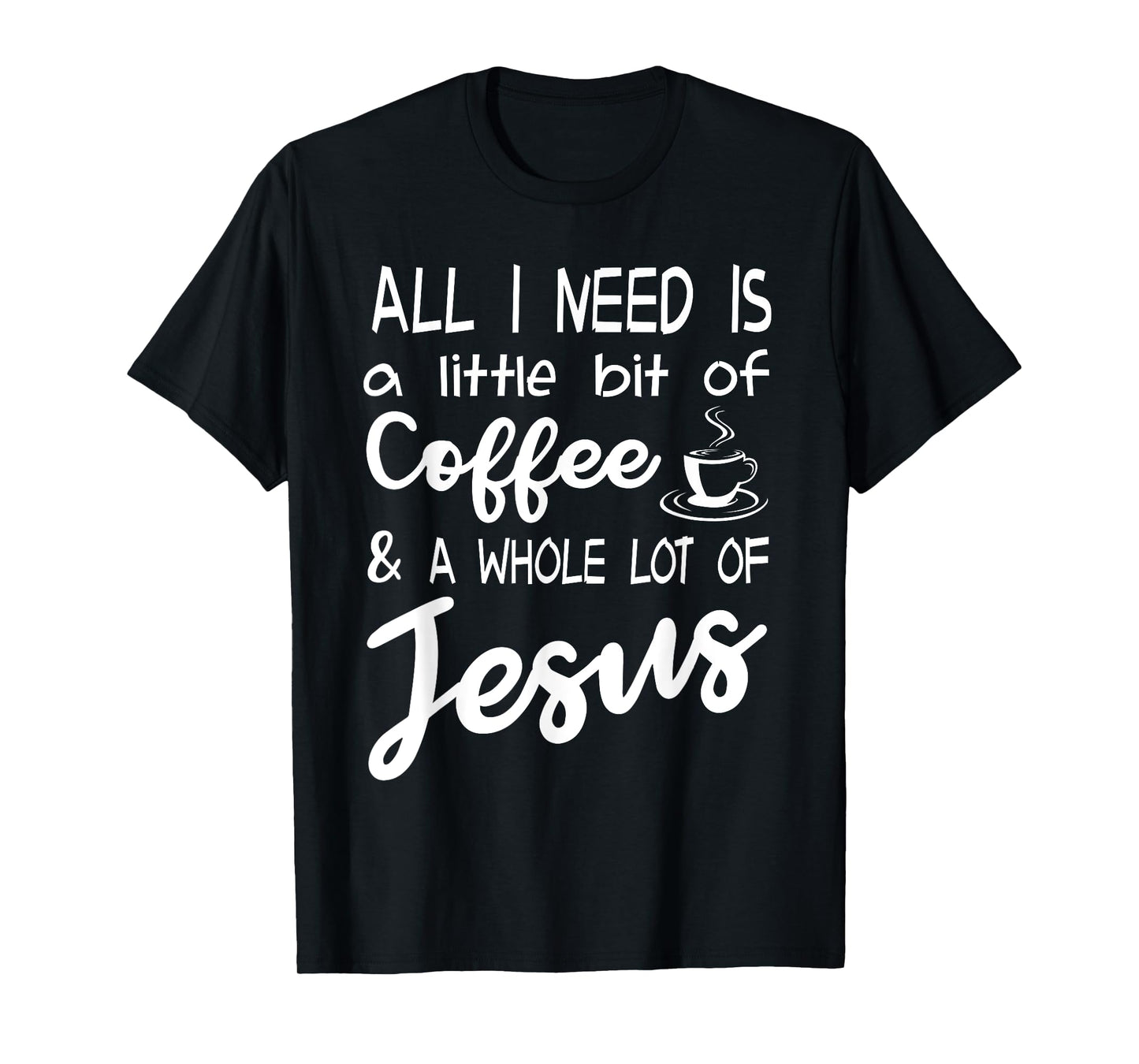 All I Need Is A Little Bit Of Coffee & A Whole Lot Of Jesus T-Shirt