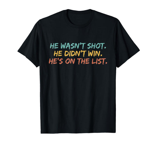 He Wasn't Shot He Didn't Win He's On The List Funny Quote T-Shirt