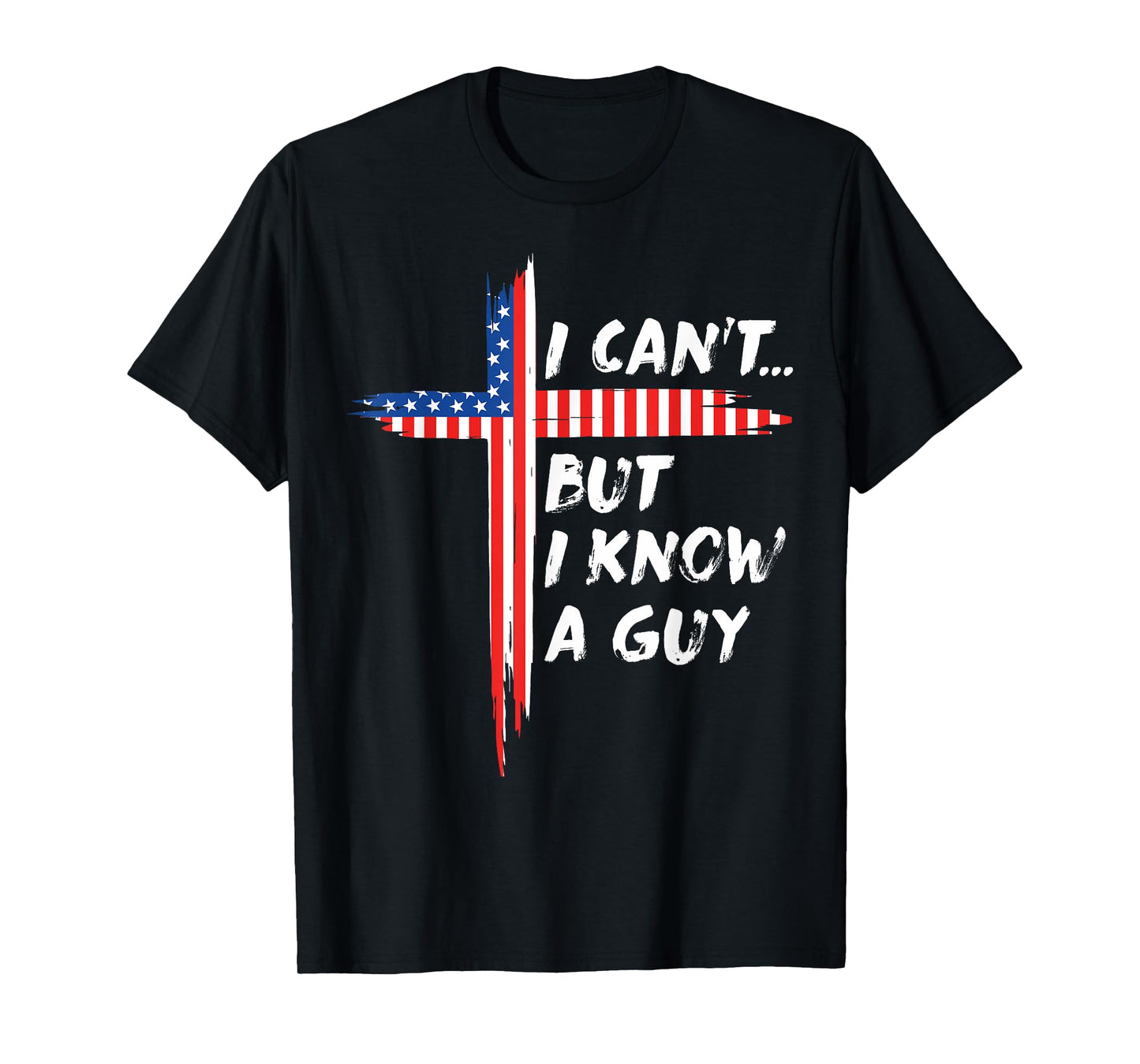 I Can't But I Know A Guy Jesus Christian Cross God 4th July T-Shirt