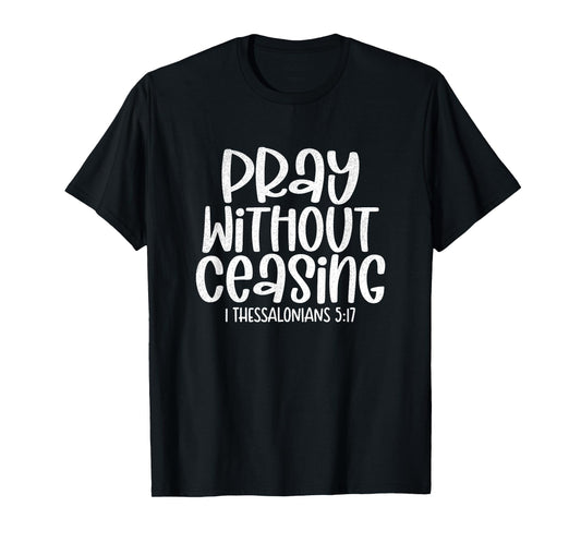 Pray Without Ceasing 1 Thessalonians 5:17 Christian T-Shirt