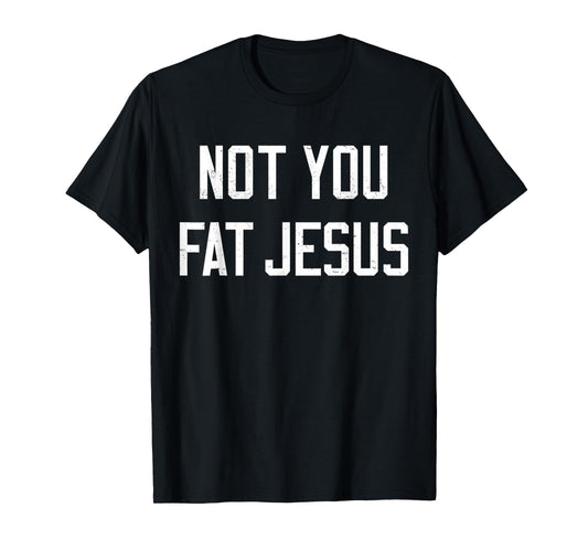 Vintage Not You Fat Jesus Workout Faith And Jesus Sarcastic T-Shirt