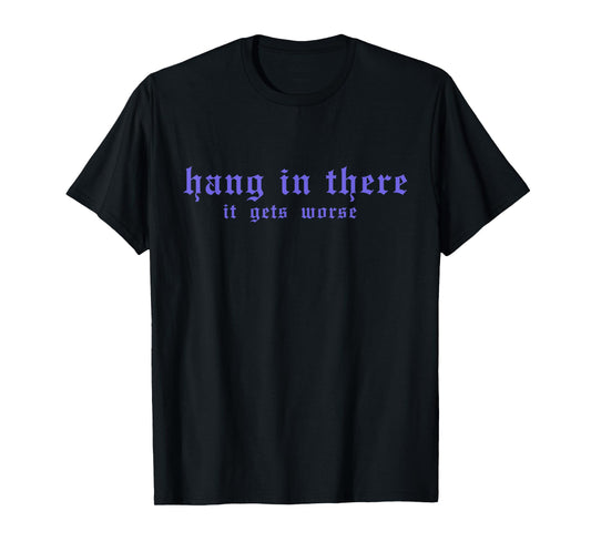 Hang In There It Gets Worse Funny Vintage Quote T-Shirt