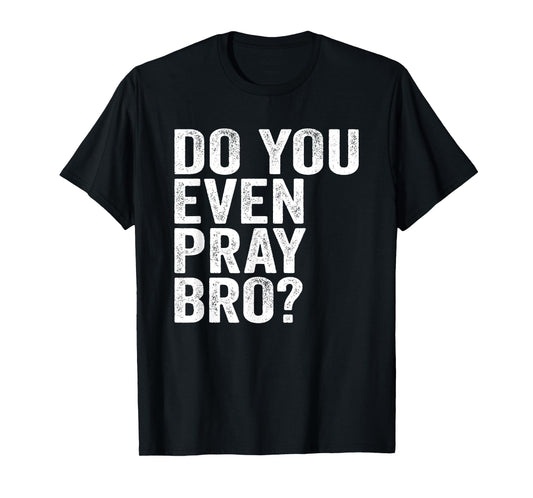 Do You Even Pray Bro? Funny Prayer T-Shirt Christian Gift T-Shirt
