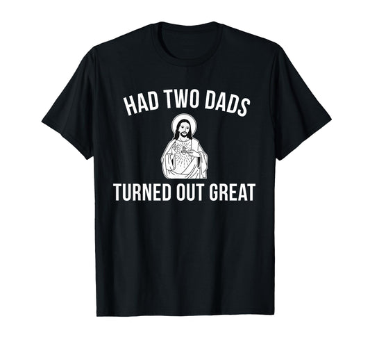 Jesus Had Two Dads and Turned Out Great - Funny Pride T-Shirt