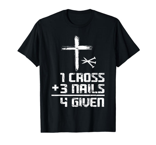 Christian Cross Faith 1 Cross 3 Nails 4 Given T-Shirt
